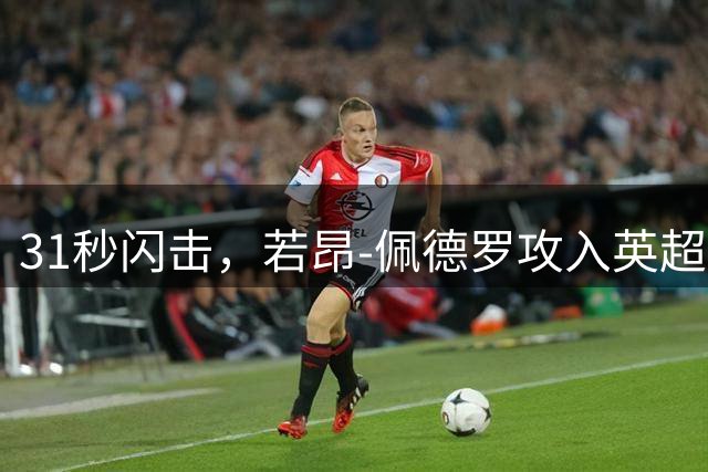31秒闪击，若昂-佩德罗攻入英超首轮历史最快进球